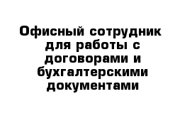 Офисный сотрудник  для работы с договорами и бухгалтерскими документами